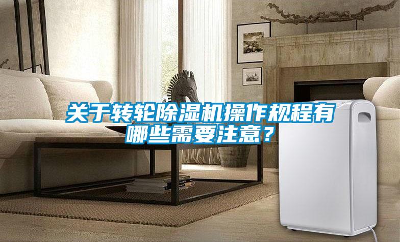 關于轉輪除濕機操作規程有哪些需要注意?
