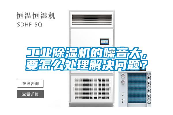 工業(yè)除濕機(jī)的噪音大，要怎么處理解決問(wèn)題？