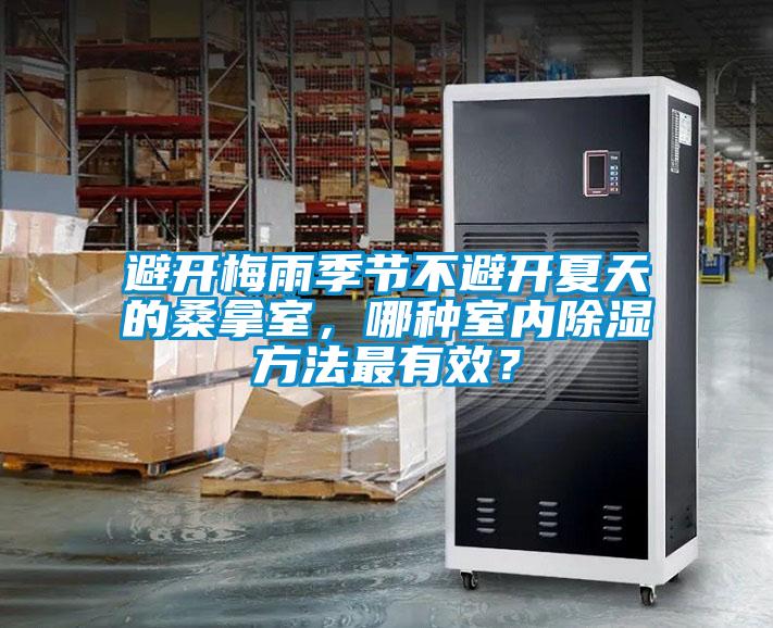 避開梅雨季節不避開夏天的桑拿室，哪種室內除濕方法最有效？