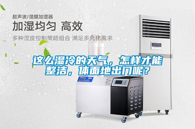 這么濕冷的天氣，怎樣才能整潔，體面地出門呢？