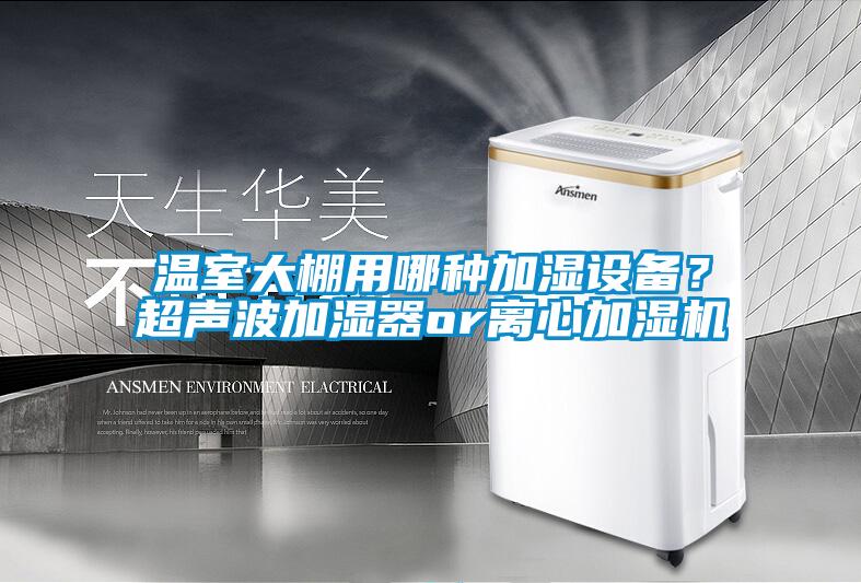 溫室大棚用哪種加濕設備？超聲波加濕器or離心加濕機