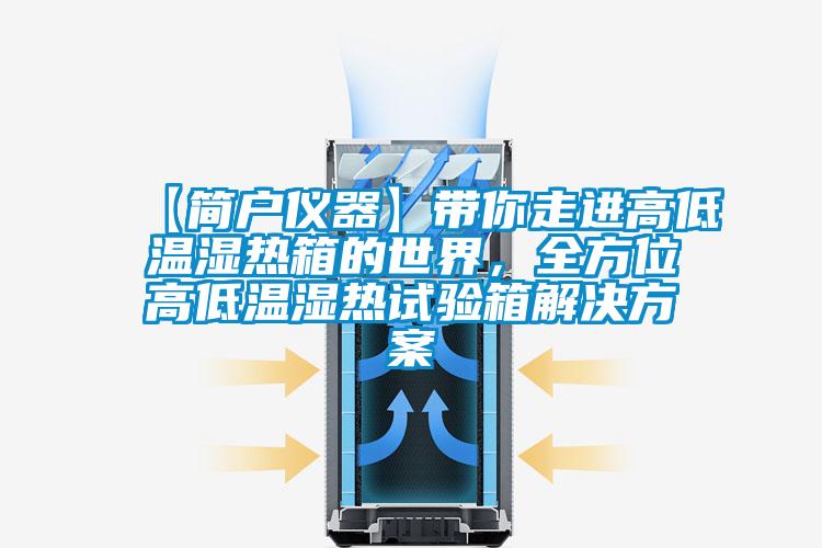 【簡戶儀器】帶你走進高低溫濕熱箱的世界，全方位高低溫濕熱試驗箱解決方案