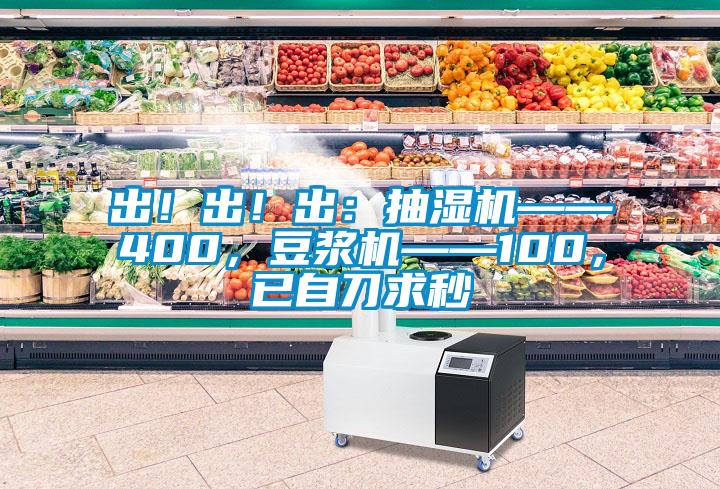 出！出！出：抽濕機——400，豆?jié){機——100，已自刀求秒