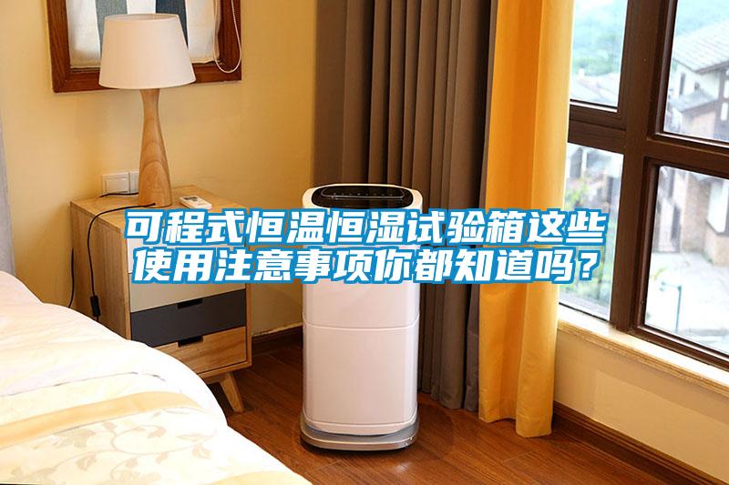 可程式恒溫恒濕試驗箱這些使用注意事項你都知道嗎?